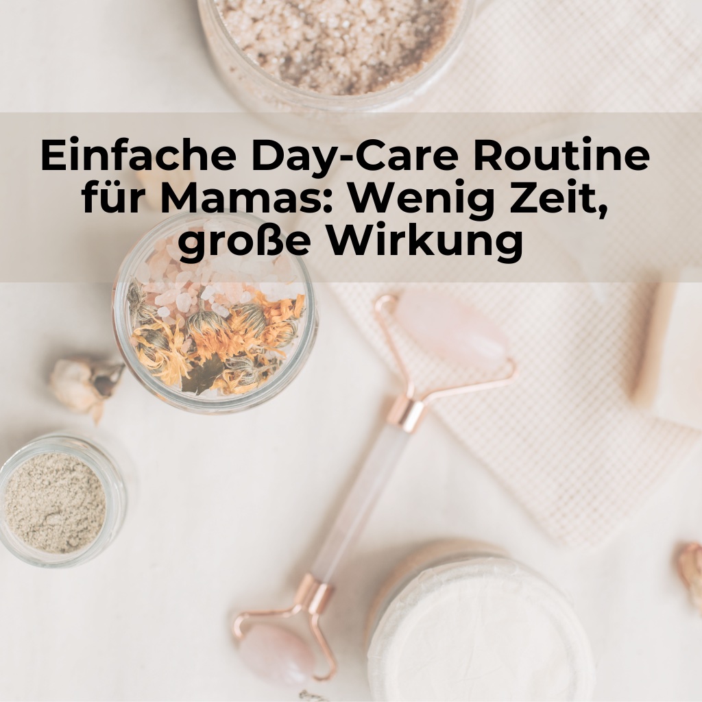 Einfache Day-Care Routine für Mamas: Wenig Zeit, große Wirkung
